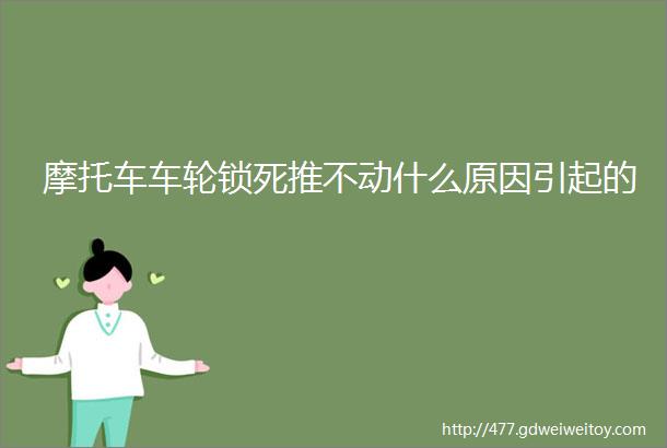 摩托车车轮锁死推不动什么原因引起的